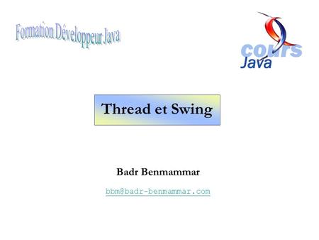 Badr Benmammar bbm@badr-benmammar.com Formation Développeur Java Thread et Swing Badr Benmammar bbm@badr-benmammar.com.