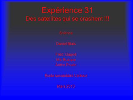 Expérience 31 Des satellites qui se crashent !!! Science Daniel Blais Frèd. Gagné Mic Busque Antho Poulin École secondaire Veilleux Mars 2010.