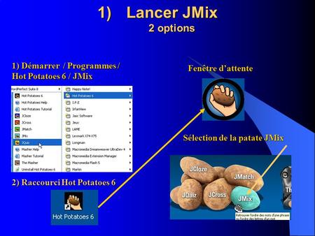 1)Lancer JMix 2 options 1) Démarrer / Programmes / Hot Potatoes 6 / JMix 2) Raccourci Hot Potatoes 6 Fenêtre dattente Sélection de la patate JMix.