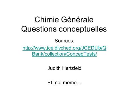Chimie Générale Questions conceptuelles Sources:  Bank/collection/ConcepTests/ Judith Hertzfeld Et moi-même…