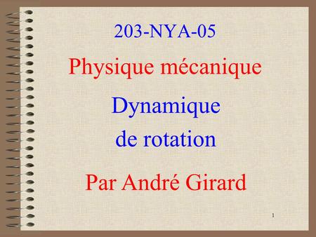 203-NYA-05 Physique mécanique Dynamique de rotation Par André Girard 1.