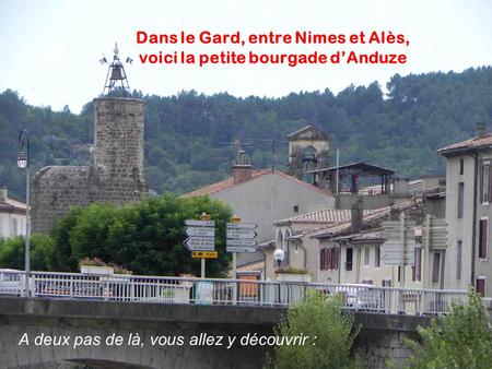 Dans le Gard, entre Nimes et Alès, voici la petite bourgade dAnduze A deux pas de là, vous allez y découvrir :
