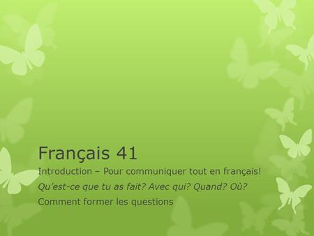 Français 41 Introduction – Pour communiquer tout en français! Quest-ce que tu as fait? Avec qui? Quand? Où? Comment former les questions.