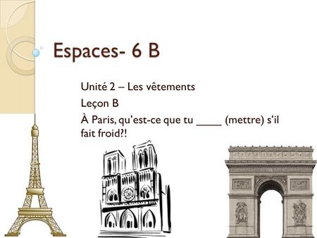 Espaces- 6 B Unité 2 – Les vêtements Leçon B À Paris, quest-ce que tu ____ (mettre) sil fait froid?!