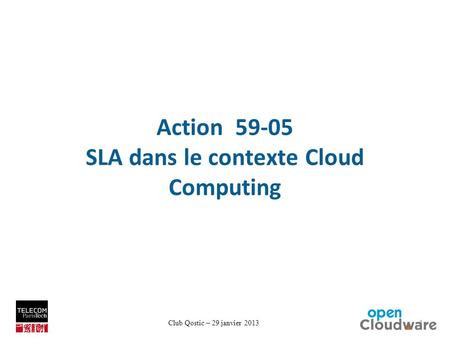 Club Qostic – 29 janvier 2013 Action 59-05 SLA dans le contexte Cloud Computing 1.