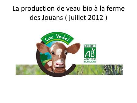 La production de veau bio à la ferme des Jouans ( juillet 2012 )