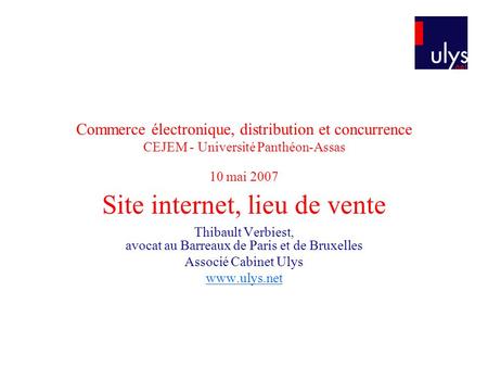 Commerce électronique, distribution et concurrence CEJEM - Université Panthéon-Assas 10 mai 2007 Site internet, lieu de vente Thibault Verbiest, avocat.
