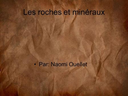 Les roches et minéraux Par: Naomi Ouellet.