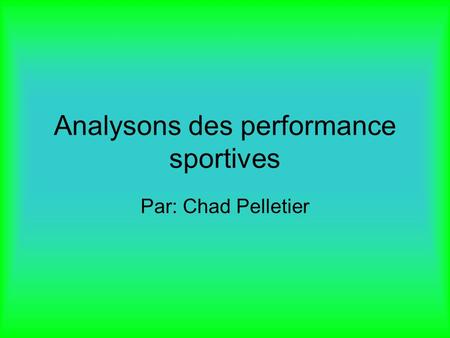 Analysons des performance sportives Par: Chad Pelletier.