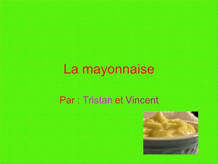 La mayonnaise Par : Tristan et Vincent. Question? Est-ce que notre mayonnaise va avoir le même goût que la mayonnaise kraft ?
