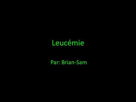 Leucémie Par: Brian-Sam.