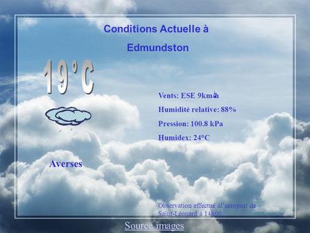 Conditions Actuelle à Edmundston Averses Vents: ESE 9km/h Humidité relative: 88% Pression: 100.8 kPa Humidex: 24°C Observation effectué àlaéroport de Saint-Léonard.