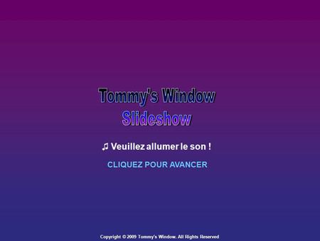 Copyright © 2009 Tommy's Window. All Rights Reserved Veuillez allumer le son ! CLIQUEZ POUR AVANCER.