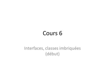 Cours 6 Interfaces, classes imbriquées (début). Chapitre IV Interfaces, classes imbriquées, Object.