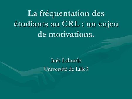 La fréquentation des étudiants au CRL : un enjeu de motivations. Inés Laborde Université de Lille3.
