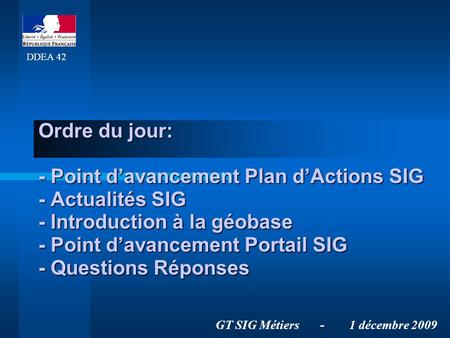 Ordre du jour: - Point davancement Plan dActions SIG - Actualités SIG - Introduction à la géobase - Point davancement Portail SIG - Questions Réponses.