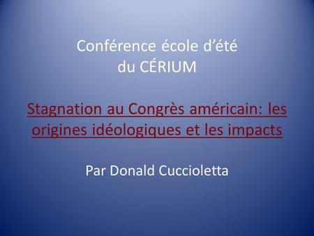 Conférence école dété du CÉRIUM Stagnation au Congrès américain: les origines idéologiques et les impacts Par Donald Cuccioletta.