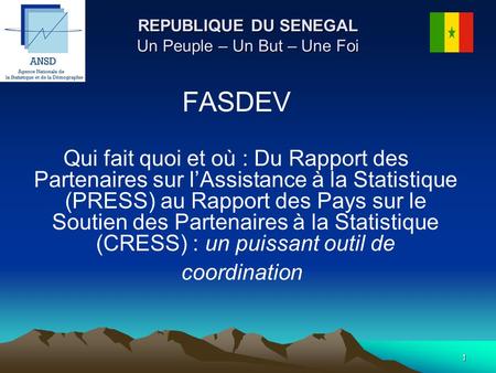 1 REPUBLIQUE DU SENEGAL Un Peuple – Un But – Une Foi FASDEV Qui fait quoi et où : Du Rapport des Partenaires sur lAssistance à la Statistique (PRESS) au.