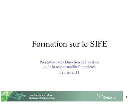 1 Formation sur le SIFE Présentée par la Direction de lanalyse et de la responsabilité financières Février 2011.