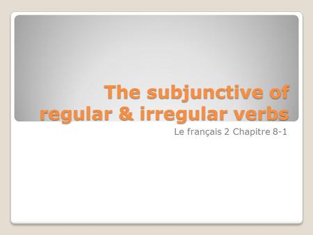 The subjunctive of regular & irregular verbs Le français 2 Chapitre 8-1.