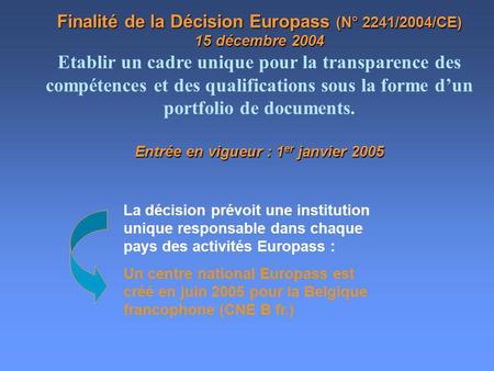 Finalité de la Décision Europass (N° 2241/2004/CE) 15 décembre 2004 Entrée en vigueur : 1 er janvier 2005 Finalité de la Décision Europass (N° 2241/2004/CE)