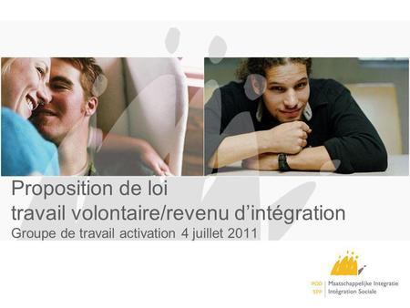 Proposition de loi travail volontaire/revenu dintégration Groupe de travail activation 4 juillet 2011.