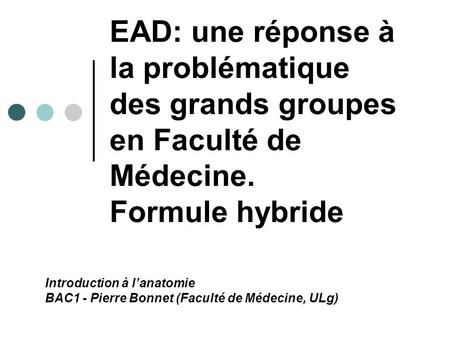 EAD: une réponse à la problématique des grands groupes en Faculté de Médecine. Formule hybride Introduction à lanatomie BAC1 - Pierre Bonnet (Faculté de.