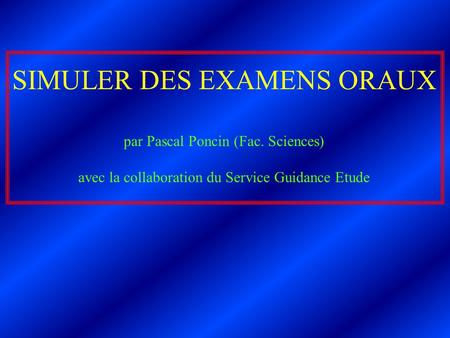 SIMULER DES EXAMENS ORAUX par Pascal Poncin (Fac. Sciences) avec la collaboration du Service Guidance Etude.