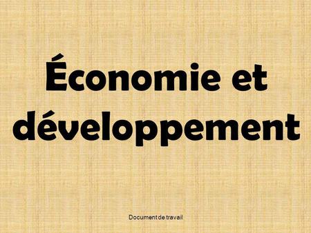 Document de travail Économie et développement. Document de travail Préparé par –Sophie Loubert (CSDHR) –Natasha Dubois (CSMV)
