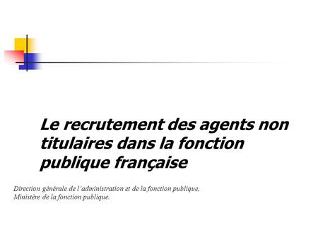 Le recrutement des agents non titulaires dans la fonction publique française Direction générale de ladministration et de la fonction publique, Ministère.