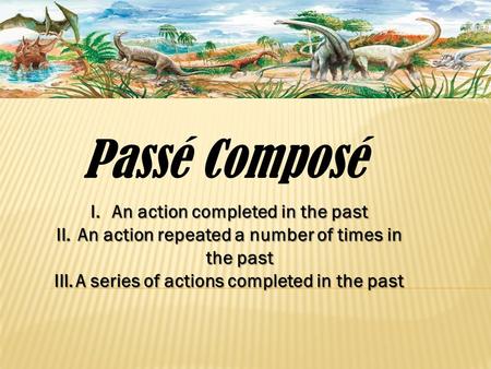 Passé Composé I.An action completed in the past II.An action repeated a number of times in the past III.A series of actions completed in the past.