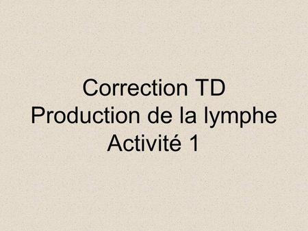 Correction TD Production de la lymphe Activité 1