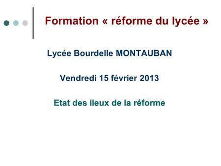 Formation « réforme du lycée » Lycée Bourdelle MONTAUBAN Vendredi 15 février 2013 Etat des lieux de la réforme.