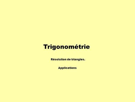 Trigonométrie Résolution de triangles. Applications.