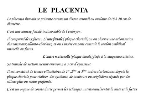 LE PLACENTA Le placenta humain se présente comme un disque arrondi ou ovalaire de18 à 20 cm de diamètre.. C’est une annexe fœtale indissociable de l’embryon.