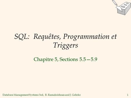 Database Management Systems 3ed, R. Ramakrishnan and J. Gehrke1 SQL: Requêtes, Programmation et Triggers Chapitre 5, Sections 5.55.9.