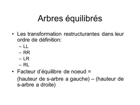 Arbres équilibrés Les transformation restructurantes dans leur ordre de définition: LL RR LR RL Facteur d’équilibre de noeud = (hauteur de s-arbre a gauche)