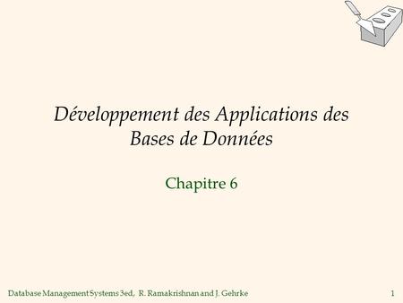 Database Management Systems 3ed, R. Ramakrishnan and J. Gehrke1 Développement des Applications des Bases de Données Chapitre 6.