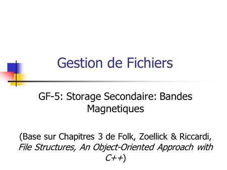 Gestion de Fichiers GF-5: Storage Secondaire: Bandes Magnetiques (Base sur Chapitres 3 de Folk, Zoellick & Riccardi, File Structures, An Object-Oriented.