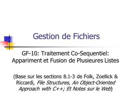 Gestion de Fichiers GF-10: Traitement Co-Sequentiel: Appariment et Fusion de Plusieures Listes (Base sur les sections 8.1-3 de Folk, Zoellick & Riccardi,