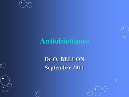 Antiobiotiques Dr O. BELLON Septembre 2011.