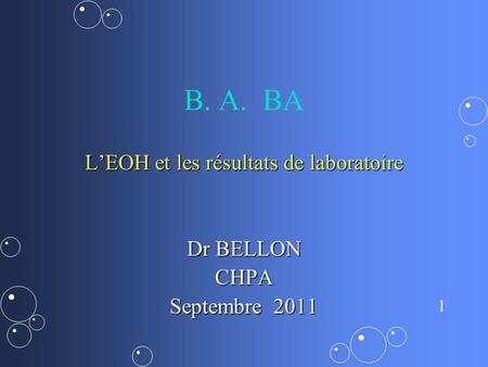 1 B. A. BA LEOH et les résultats de laboratoire Dr BELLON CHPA Septembre 2011.