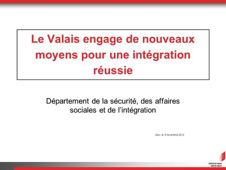 Le Valais engage de nouveaux moyens pour une intégration réussie Département de la sécurité, des affaires sociales et de lintégration Sion, le 5 novembre.