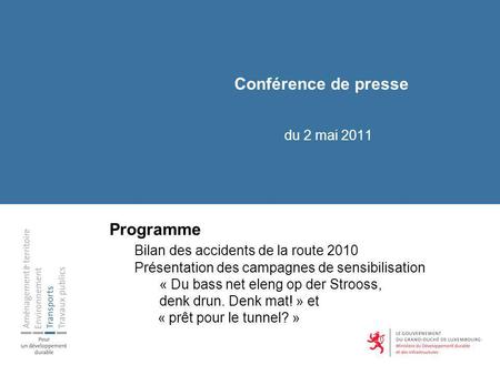 Conférence de presse du 2 mai 2011 Programme Bilan des accidents de la route 2010 Présentation des campagnes de sensibilisation « Du bass net eleng op.