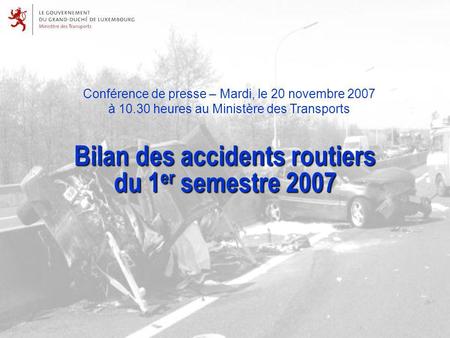 Conférence de presse – Mardi, le 20 novembre 2007 à 10.30 heures au Ministère des Transports Bilan des accidents routiers du 1 er semestre 2007.