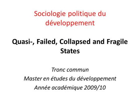 Tronc commun Master en études du développement Année académique 2009/10 Sociologie politique du développement Quasi-, Failed, Collapsed and Fragile States.