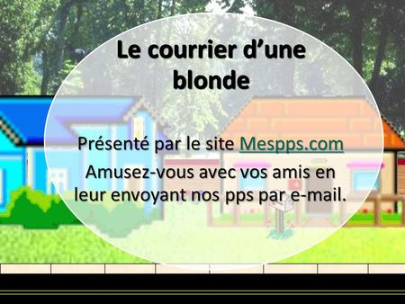 Le courrier dune blonde Présenté par le site Mespps.com Mespps.com Amusez-vous avec vos amis en leur envoyant nos pps par e-mail.
