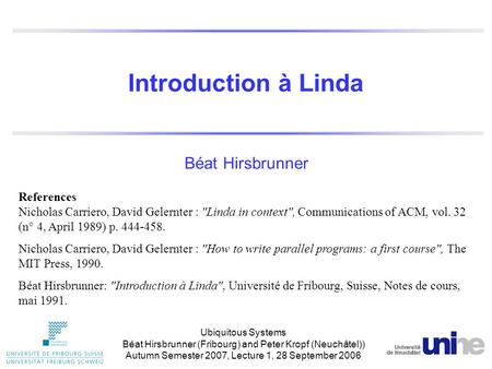 Introduction à Linda Béat Hirsbrunner References Nicholas Carriero, David Gelernter : Linda in context, Communications of ACM, vol. 32 (n° 4, April 1989)