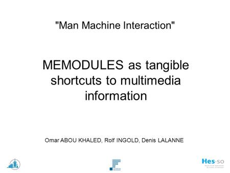 Man Machine Interaction MEMODULES as tangible shortcuts to multimedia information Omar ABOU KHALED, Rolf INGOLD, Denis LALANNE.