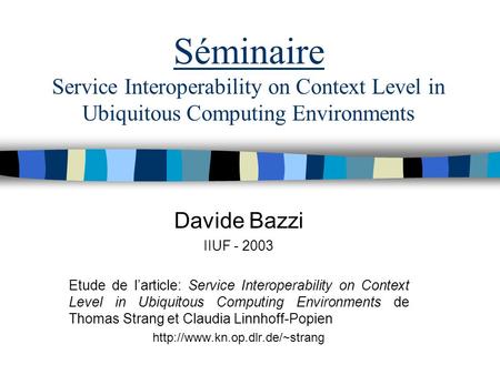 Séminaire Service Interoperability on Context Level in Ubiquitous Computing Environments Davide Bazzi IIUF - 2003 Etude de larticle: Service Interoperability.